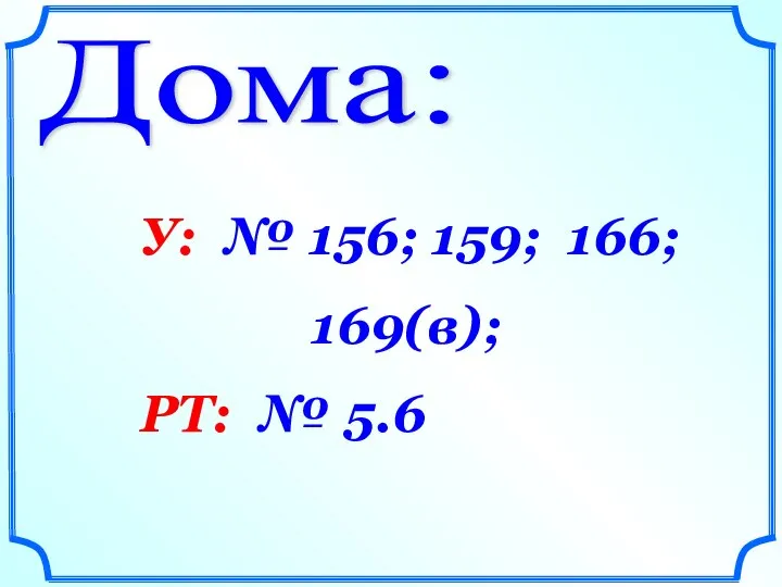 Дома: У: № 156; 159; 166; 169(в); РТ: № 5.6