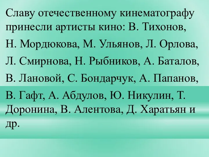 Славу отечественному кинематографу принесли артисты кино: В. Тихонов, Н. Мордюкова, М. Ульянов,