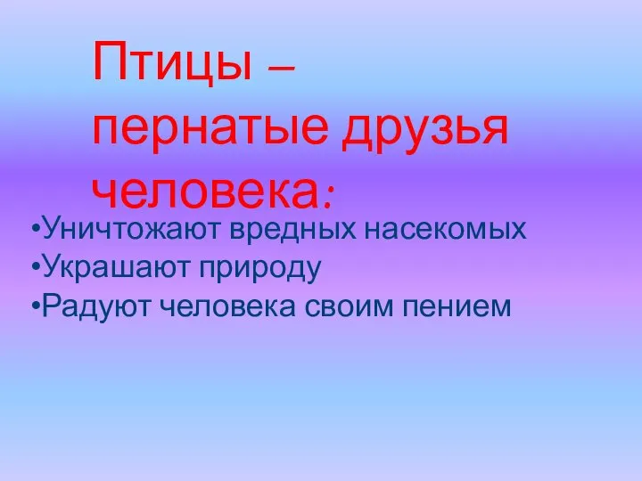 Птицы – пернатые друзья человека: Уничтожают вредных насекомых Украшают природу Радуют человека своим пением