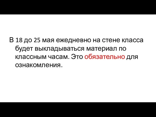 В 18 до 25 мая ежедневно на стене класса будет выкладываться материал