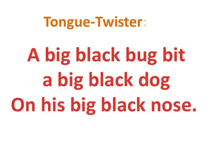 A big black bug bit a big black dog On his big black nose. Tongue-Twister: