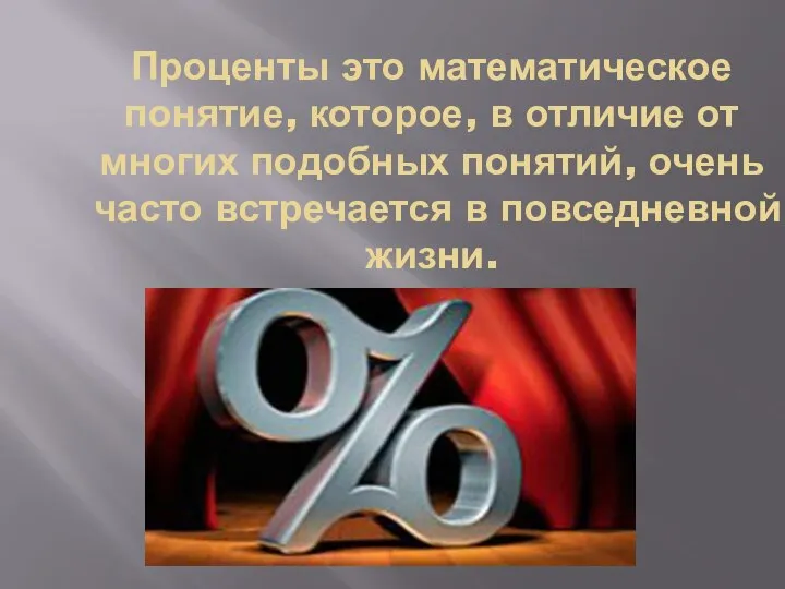 Проценты это математическое понятие, которое, в отличие от многих подобных понятий, очень