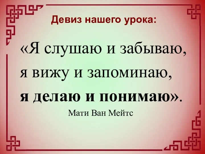 Девиз нашего урока: «Я слушаю и забываю, я вижу и запоминаю, я