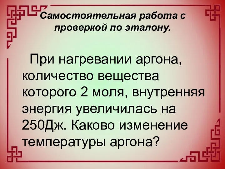 Самостоятельная работа с проверкой по эталону. При нагревании аргона, количество вещества которого