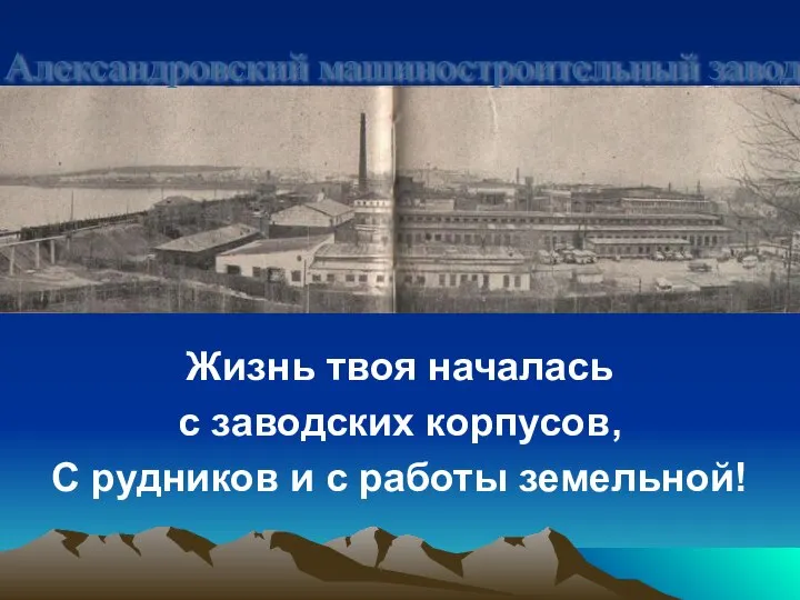 Жизнь твоя началась с заводских корпусов, С рудников и с работы земельной! Александровский машиностроительный завод