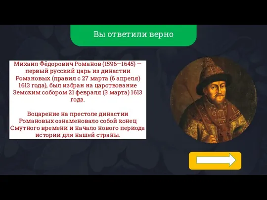 Вы ответили верно Михаил Фёдорович Романов (1596—1645) — первый русский царь из