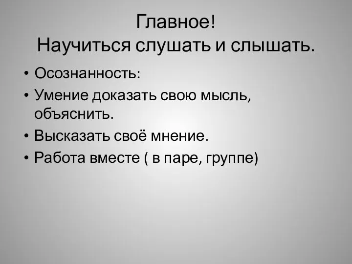 Главное! Научиться слушать и слышать. Осознанность: Умение доказать свою мысль, объяснить. Высказать