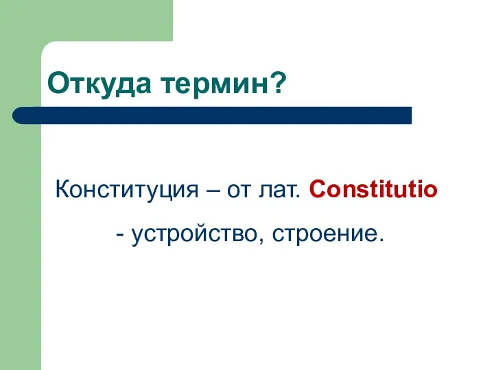 Откуда термин? Конституция – от лат. Constitutio - устройство, строение.