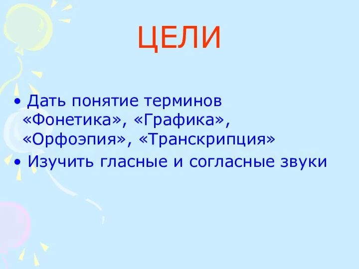 ЦЕЛИ Дать понятие терминов «Фонетика», «Графика», «Орфоэпия», «Транскрипция» Изучить гласные и согласные звуки