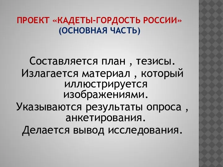 ПРОЕКТ «КАДЕТЫ-ГОРДОСТЬ РОССИИ» (ОСНОВНАЯ ЧАСТЬ) Составляется план , тезисы. Излагается материал ,