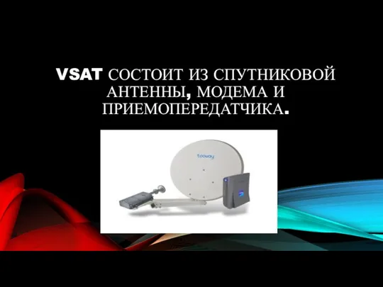 VSAT СОСТОИТ ИЗ СПУТНИКОВОЙ АНТЕННЫ, МОДЕМА И ПРИЕМОПЕРЕДАТЧИКА.