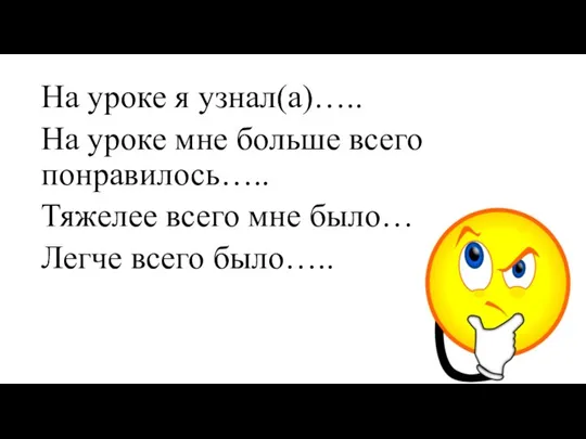 На уроке я узнал(а)….. На уроке мне больше всего понравилось….. Тяжелее всего