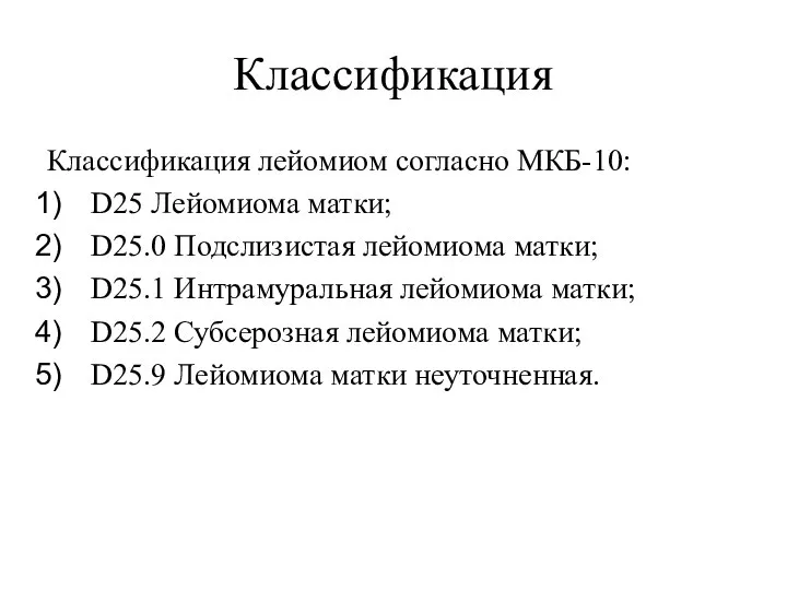 Классификация Классификация лейомиом согласно МКБ-10: D25 Лейомиома матки; D25.0 Подслизистая лейомиома матки;