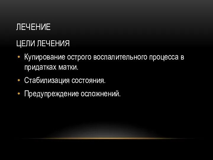 ЛЕЧЕНИЕ ЦЕЛИ ЛЕЧЕНИЯ Купирование острого воспалительного процесса в придатках матки. Стабилизация состояния. Предупреждение осложнений.