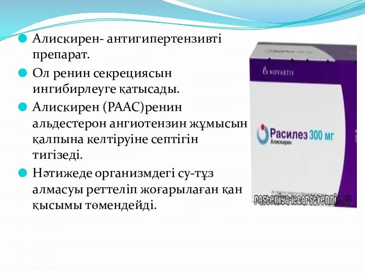 Алискирен- антигипертензивті препарат. Ол ренин секрециясын ингибирлеуге қатысады. Алискирен (РААС)ренин альдестерон ангиотензин