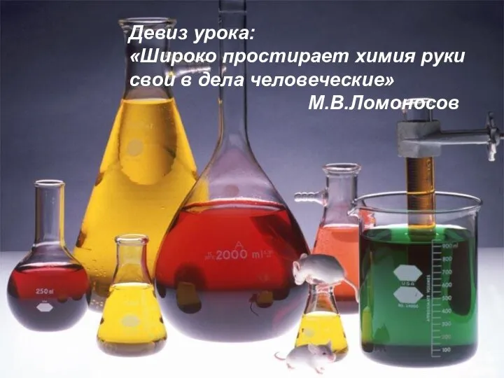 Девиз урока: «Широко простирает химия руки свои в дела человеческие» М.В.Ломоносов