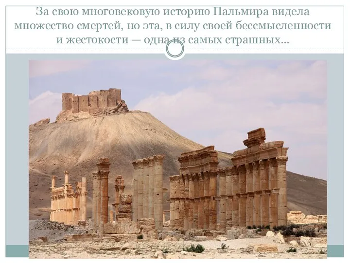 За свою многовековую историю Пальмира видела множество смертей, но эта, в силу