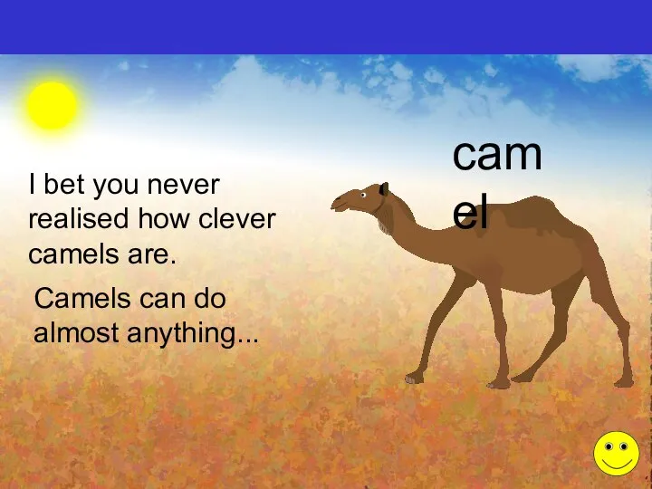 I bet you never realised how clever camels are. camel Camels can do almost anything...
