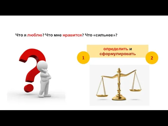 Что я люблю? Что мне нравится? Что «сильнее»? определить и сформулировать 2 1