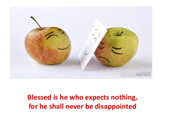 Blessed is he who expects nothing, for he shall never be disappointed