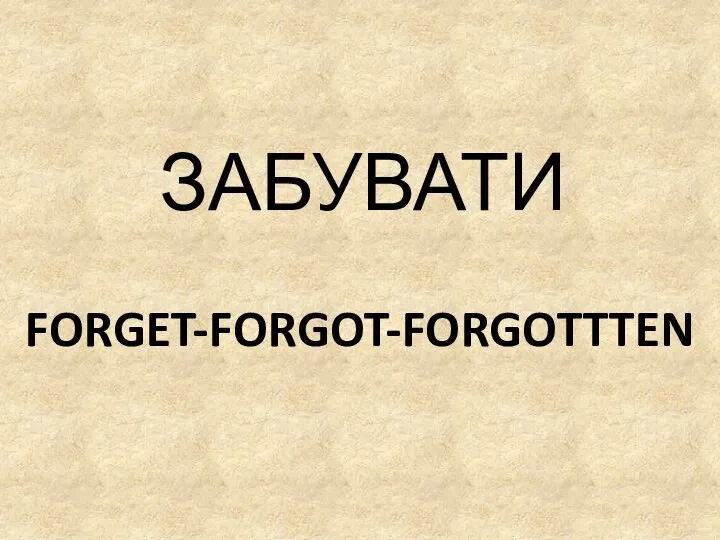 FORGET-FORGOT-FORGOTTTEN ЗАБУВАТИ