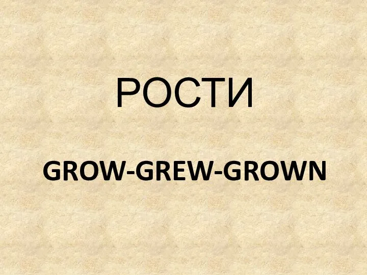 GROW-GREW-GROWN РОСТИ