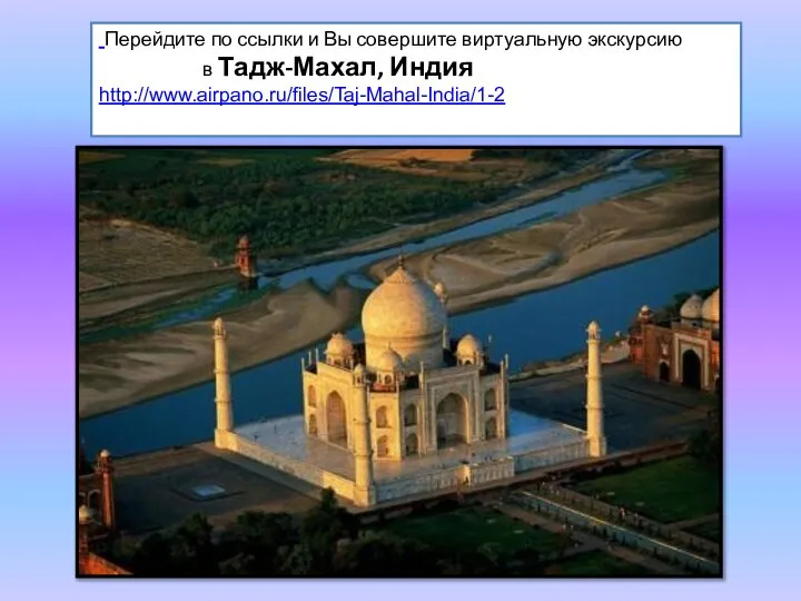 Перейдите по ссылки и Вы совершите виртуальную экскурсию в Тадж-Махал, Индия http://www.airpano.ru/files/Taj-Mahal-India/1-2