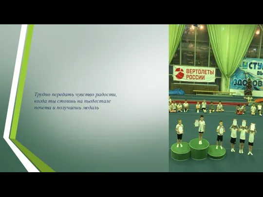 Трудно передать чувство радости, когда ты стоишь на пьедестале почета и получаешь медаль