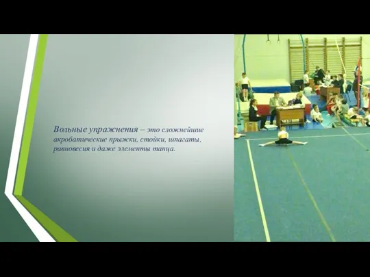 Вольные упражнения – это сложнейшие акробатические прыжки, стойки, шпагаты, равновесия и даже элементы танца.