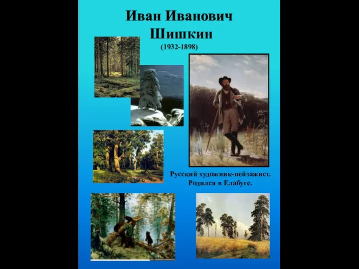 Иван Иванович Шишкин (1932-1898) Русский художник-пейзажист. Родился в Елабуге.