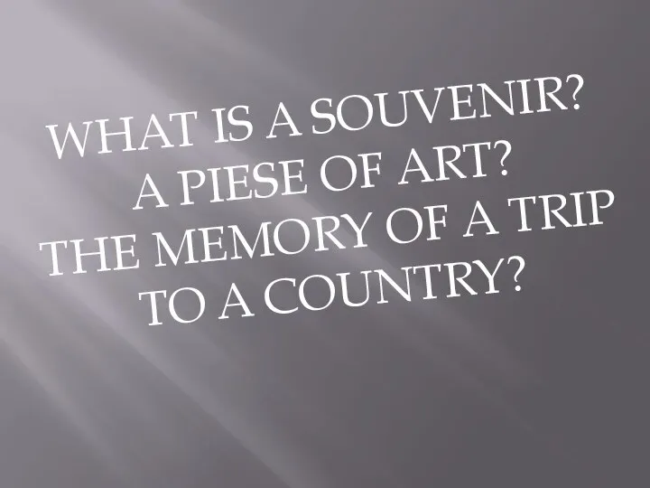 WHAT IS A SOUVENIR? A PIESE OF ART? THE MEMORY OF A TRIP TO A COUNTRY?
