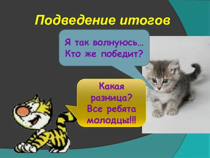 Подведение итогов Я так волнуюсь… Кто же победит? Какая разница? Все ребята молодцы!!!