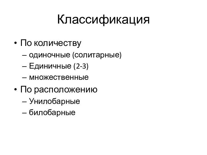 Классификация По количеству одиночные (солитарные) Единичные (2-3) множественные По расположению Унилобарные билобарные