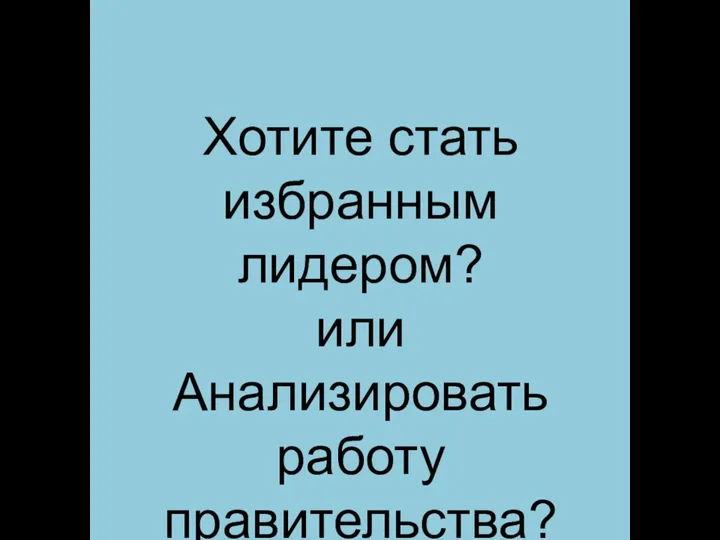 Хотите стать избранным лидером? или Анализировать работу правительства?