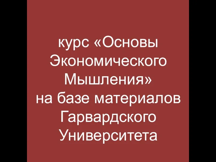 курс «Основы Экономического Мышления» на базе материалов Гарвардского Университета