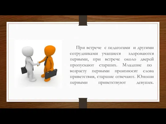 При встрече с педагогами и другими сотрудниками учащиеся здороваются первыми, при встрече