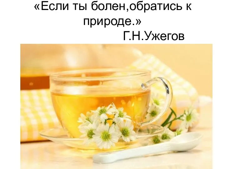 «Если ты болен,обратись к природе.» Г.Н.Ужегов