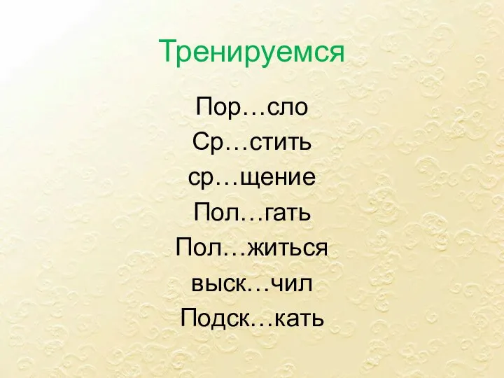 Тренируемся Пор…сло Ср…стить ср…щение Пол…гать Пол…житься выск…чил Подск…кать