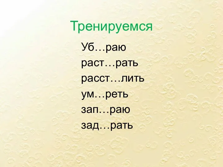 Тренируемся Уб…раю раст…рать расст…лить ум…реть зап…раю зад…рать