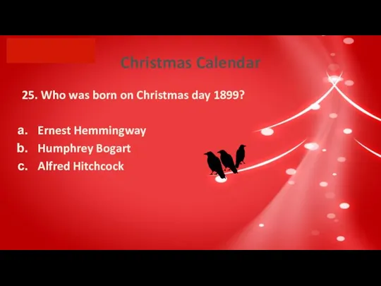 Christmas Calendar 25. Who was born on Christmas day 1899? Ernest Hemmingway Humphrey Bogart Alfred Hitchcock