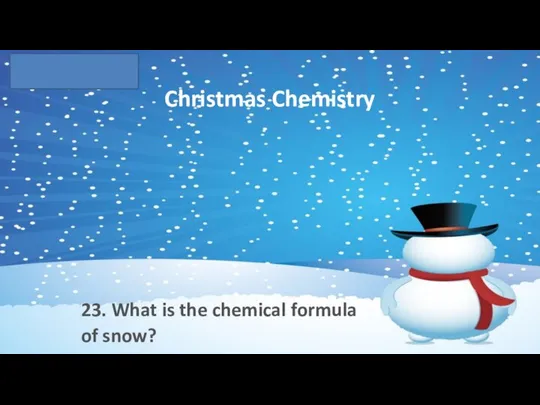 Christmas Chemistry 23. What is the chemical formula of snow?