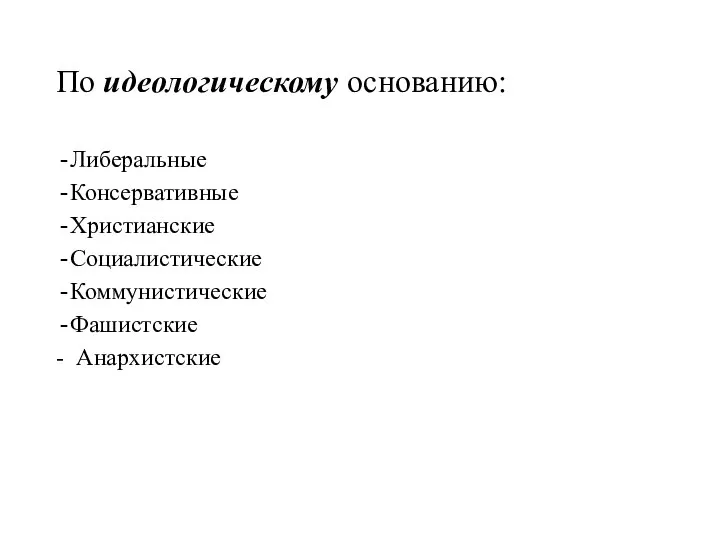 По идеологическому основанию: Либеральные Консервативные Христианские Социалистические Коммунистические Фашистские - Анархистские