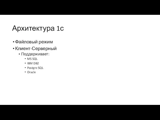 Архитектура 1с Файловый режим Клиент-Серверный Поддерживает: MS SQL IBM DB2 Postgre SQL Oracle