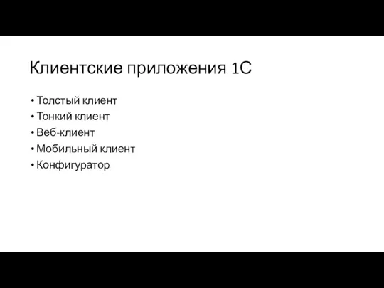 Клиентские приложения 1С Толстый клиент Тонкий клиент Веб-клиент Мобильный клиент Конфигуратор