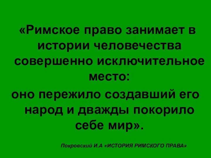 «Римское право занимает в истории человечества совершенно исключительное место: оно пережило создавший