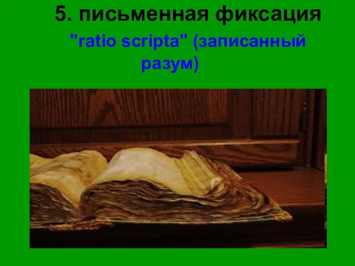 5. письменная фиксация "ratio scripta" (записанный разум)