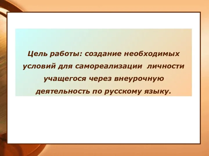 Цель работы: создание необходимых условий для самореализации личности учащегося через внеурочную деятельность по русскому языку.