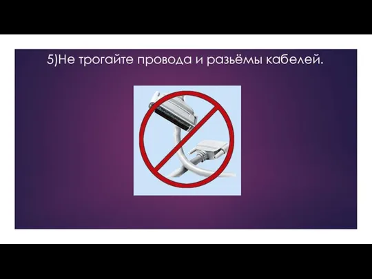 5)Не трогайте провода и разьёмы кабелей.