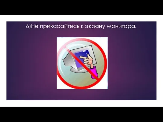 6)Не прикасайтесь к экрану монитора.