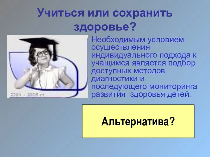 Учиться или сохранить здоровье? Альтернатива? Необходимым условием осуществления индивидуального подхода к учащимся